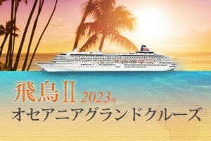 飛鳥Ⅱ 2023年オセアニアグランドクルーズ
