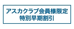 アスカクラブ会員様限定特別早期割引