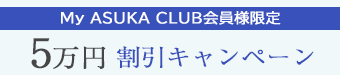My ASUKA CLUB会員様限定<br>5万円割引キャンペーン